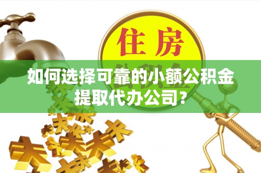 港口如何选择可靠的小额公积金提取代办公司？