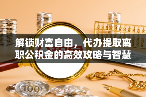 港口解锁财富自由，代办提取离职公积金的高效攻略与智慧选择