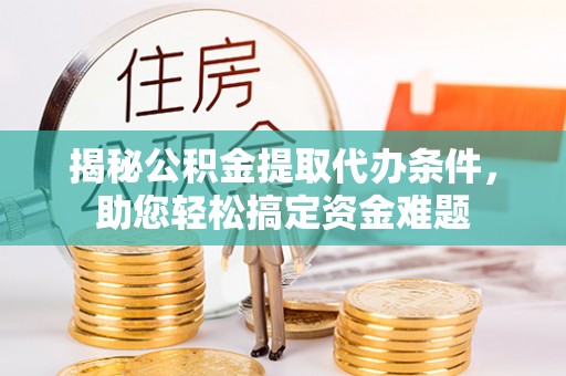 港口揭秘公积金提取代办条件，助您轻松搞定资金难题