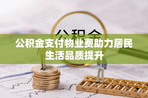 港口公积金支付物业费助力居民生活品质提升