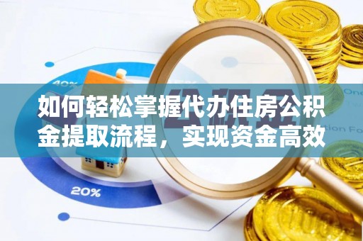 港口如何轻松掌握代办住房公积金提取流程，实现资金高效利用