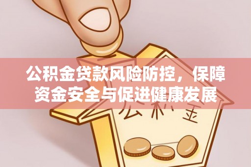 港口公积金贷款风险防控，保障资金安全与促进健康发展