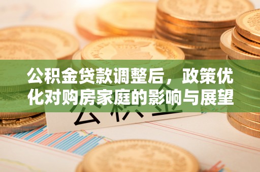 港口公积金贷款调整后，政策优化对购房家庭的影响与展望