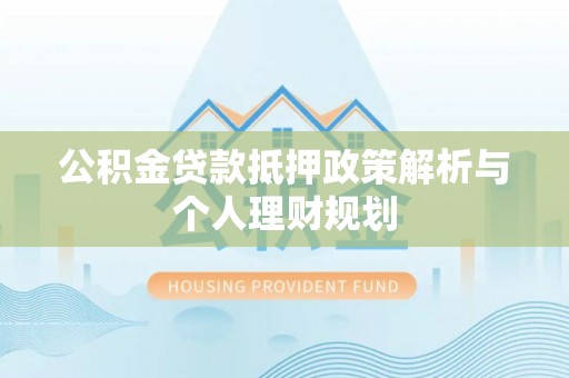港口公积金贷款抵押政策解析与个人理财规划