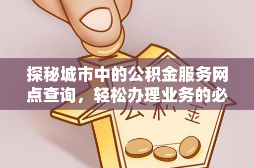 港口探秘城市中的公积金服务网点查询，轻松办理业务的必备指南