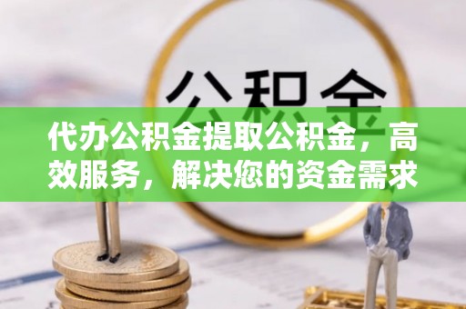 港口代办公积金提取公积金，高效服务，解决您的资金需求