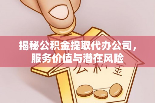 港口揭秘公积金提取代办公司，服务价值与潜在风险
