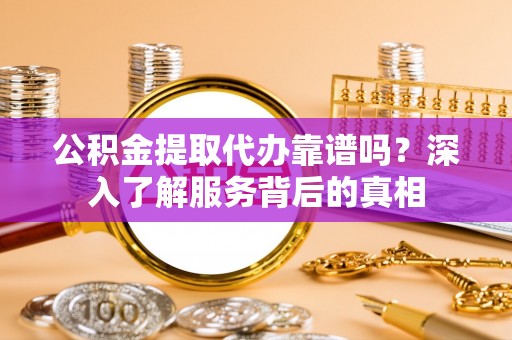 港口公积金提取代办靠谱吗？深入了解服务背后的真相
