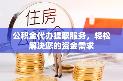 港口公积金代办提取服务，轻松解决您的资金需求