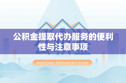 港口公积金提取代办服务的便利性与注意事项