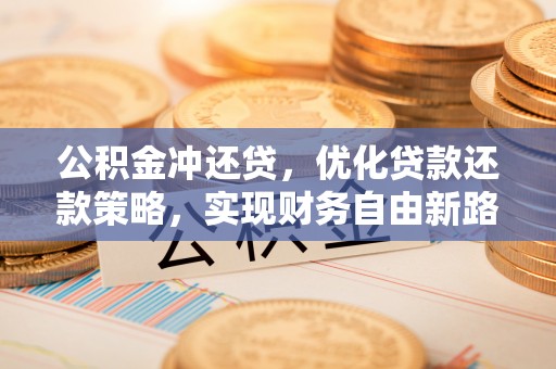 港口公积金冲还贷，优化贷款还款策略，实现财务自由新路径