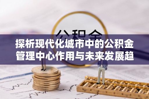 港口探析现代化城市中的公积金管理中心作用与未来发展趋势