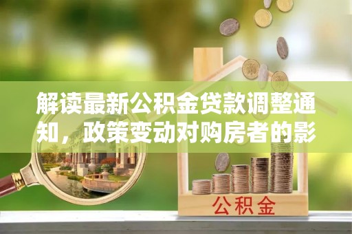 港口解读最新公积金贷款调整通知，政策变动对购房者的影响