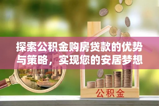 港口探索公积金购房贷款的优势与策略，实现您的安居梦想