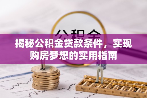 港口揭秘公积金贷款条件，实现购房梦想的实用指南