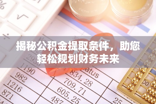 港口揭秘公积金提取条件，助您轻松规划财务未来