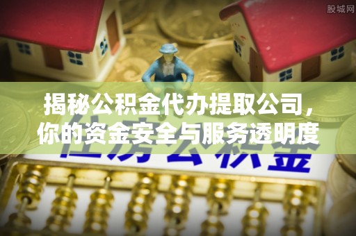 港口揭秘公积金代办提取公司，你的资金安全与服务透明度指南