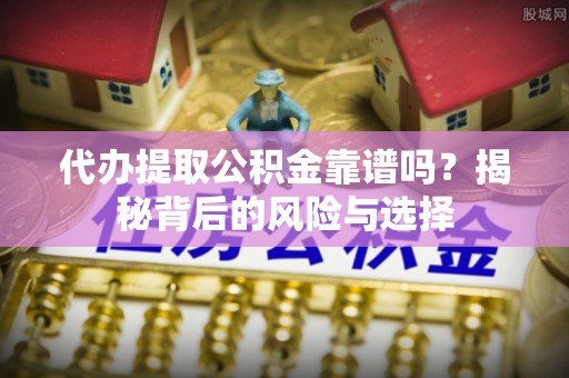 港口代办提取公积金靠谱吗？揭秘背后的风险与选择