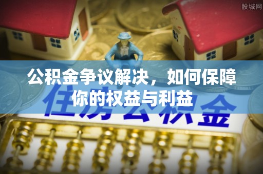 港口公积金争议解决，如何保障你的权益与利益
