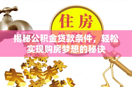 港口揭秘公积金贷款条件，轻松实现购房梦想的秘诀