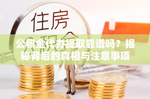 港口公积金代办提取靠谱吗？揭秘背后的真相与注意事项