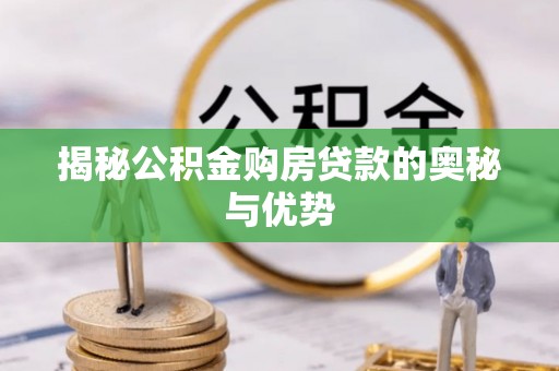 港口揭秘公积金购房贷款的奥秘与优势