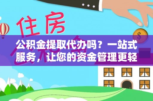 港口公积金提取代办吗？一站式服务，让您的资金管理更轻松