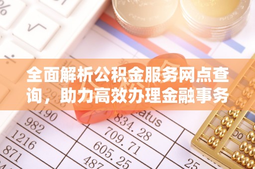 港口全面解析公积金服务网点查询，助力高效办理金融事务