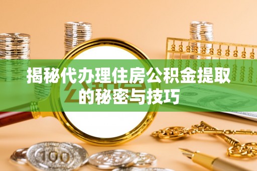 港口揭秘代办理住房公积金提取的秘密与技巧