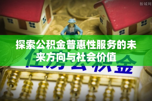 港口探索公积金普惠性服务的未来方向与社会价值