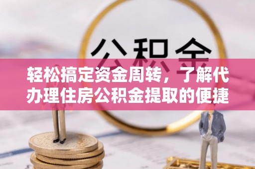 港口轻松搞定资金周转，了解代办理住房公积金提取的便捷之道