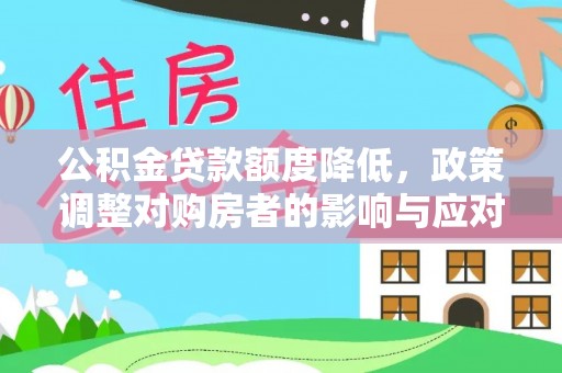 港口公积金贷款额度降低，政策调整对购房者的影响与应对策略