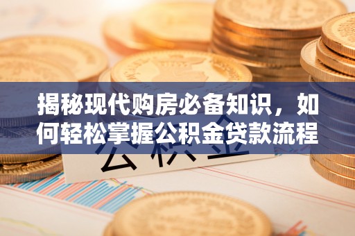 港口揭秘现代购房必备知识，如何轻松掌握公积金贷款流程