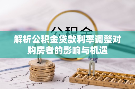 港口解析公积金贷款利率调整对购房者的影响与机遇