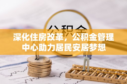 港口深化住房改革，公积金管理中心助力居民安居梦想