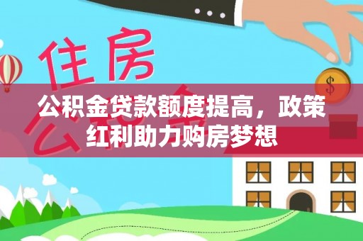 港口公积金贷款额度提高，政策红利助力购房梦想
