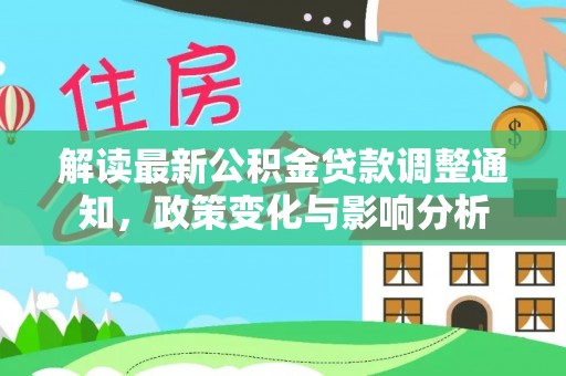 港口解读最新公积金贷款调整通知，政策变化与影响分析