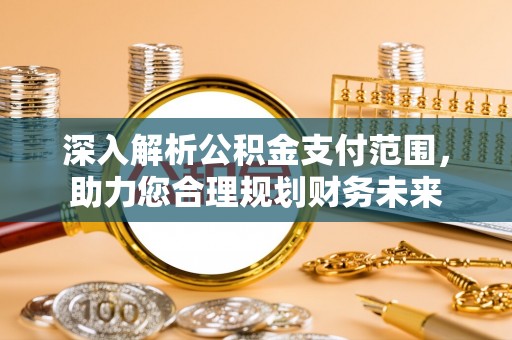 港口深入解析公积金支付范围，助力您合理规划财务未来
