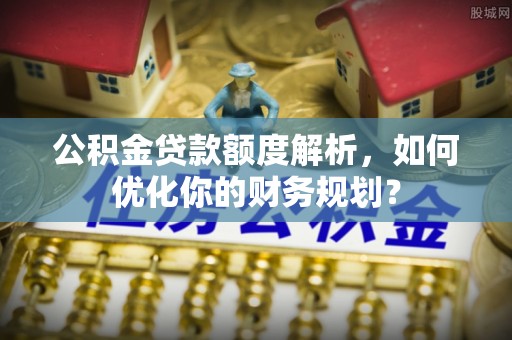 港口公积金贷款额度解析，如何优化你的财务规划？