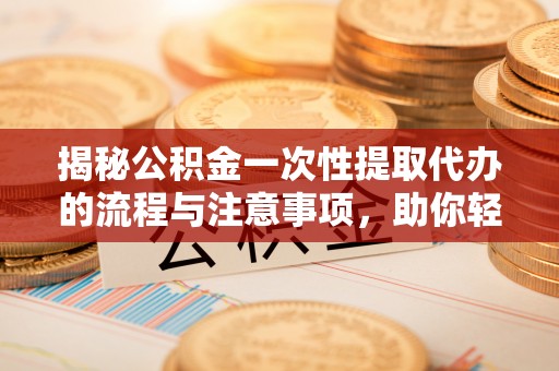 港口揭秘公积金一次性提取代办的流程与注意事项，助你轻松搞定财务规划