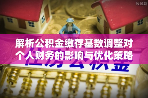 港口解析公积金缴存基数调整对个人财务的影响与优化策略
