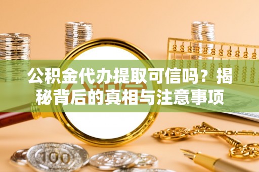 港口公积金代办提取可信吗？揭秘背后的真相与注意事项