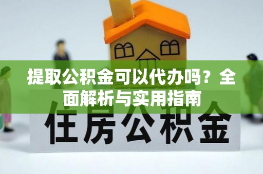港口提取公积金可以代办吗？全面解析与实用指南