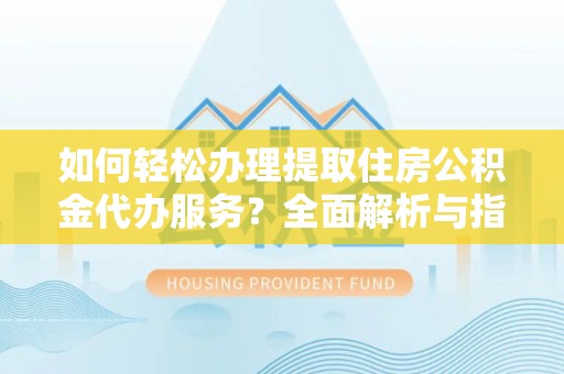 港口如何轻松办理提取住房公积金代办服务？全面解析与指南