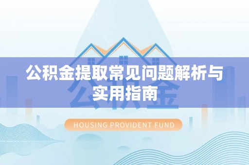 港口公积金提取常见问题解析与实用指南