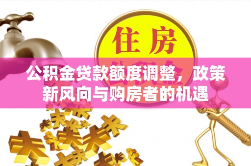 港口公积金贷款额度调整，政策新风向与购房者的机遇