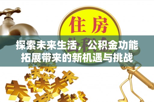 港口探索未来生活，公积金功能拓展带来的新机遇与挑战