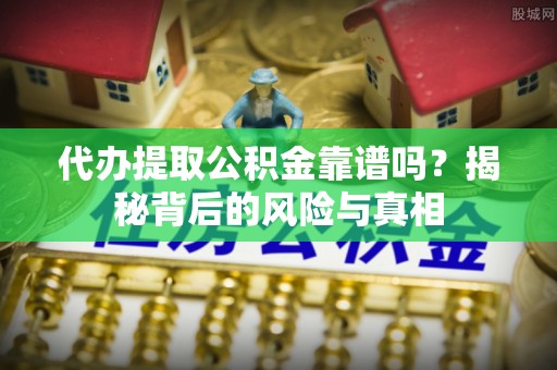 港口代办提取公积金靠谱吗？揭秘背后的风险与真相