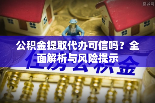 港口公积金提取代办可信吗？全面解析与风险提示