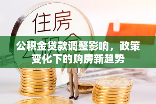 港口公积金贷款调整影响，政策变化下的购房新趋势
